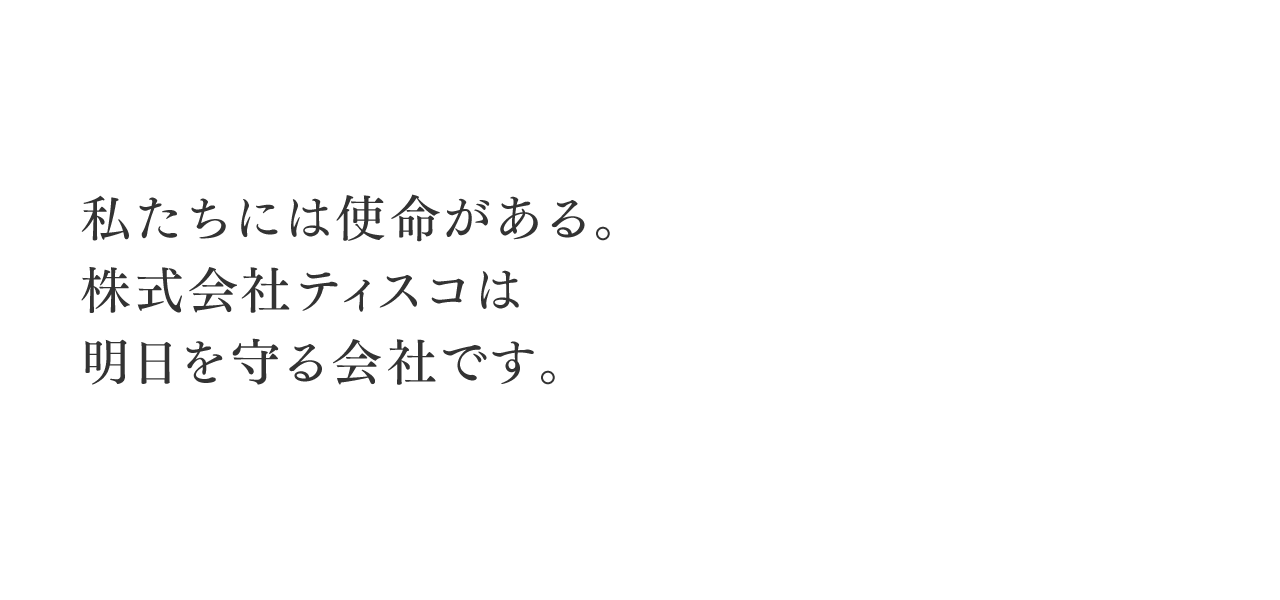 私たちには使命がある。株式会社ティスコは明日を守る会社です。